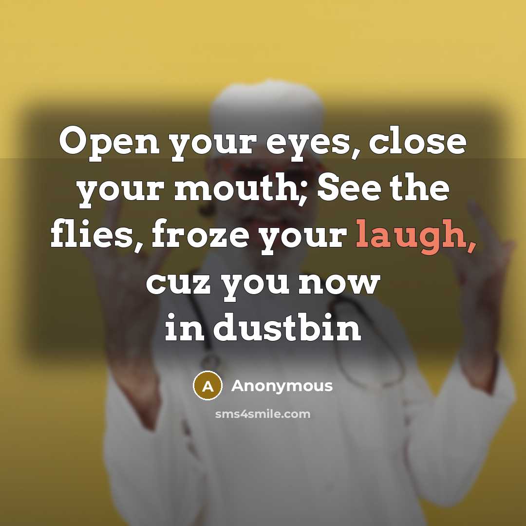 “Open your eyes, close your mouth; See the flies, froze your laugh, cuz you now in dustbin” quote by Anonymous