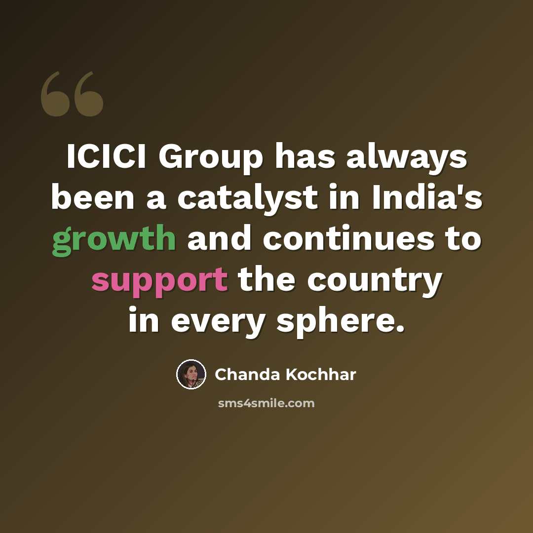 “ICICI Group has always been a catalyst in India's growth and continues to support the country in every sphere.” quote by Chanda Kochhar