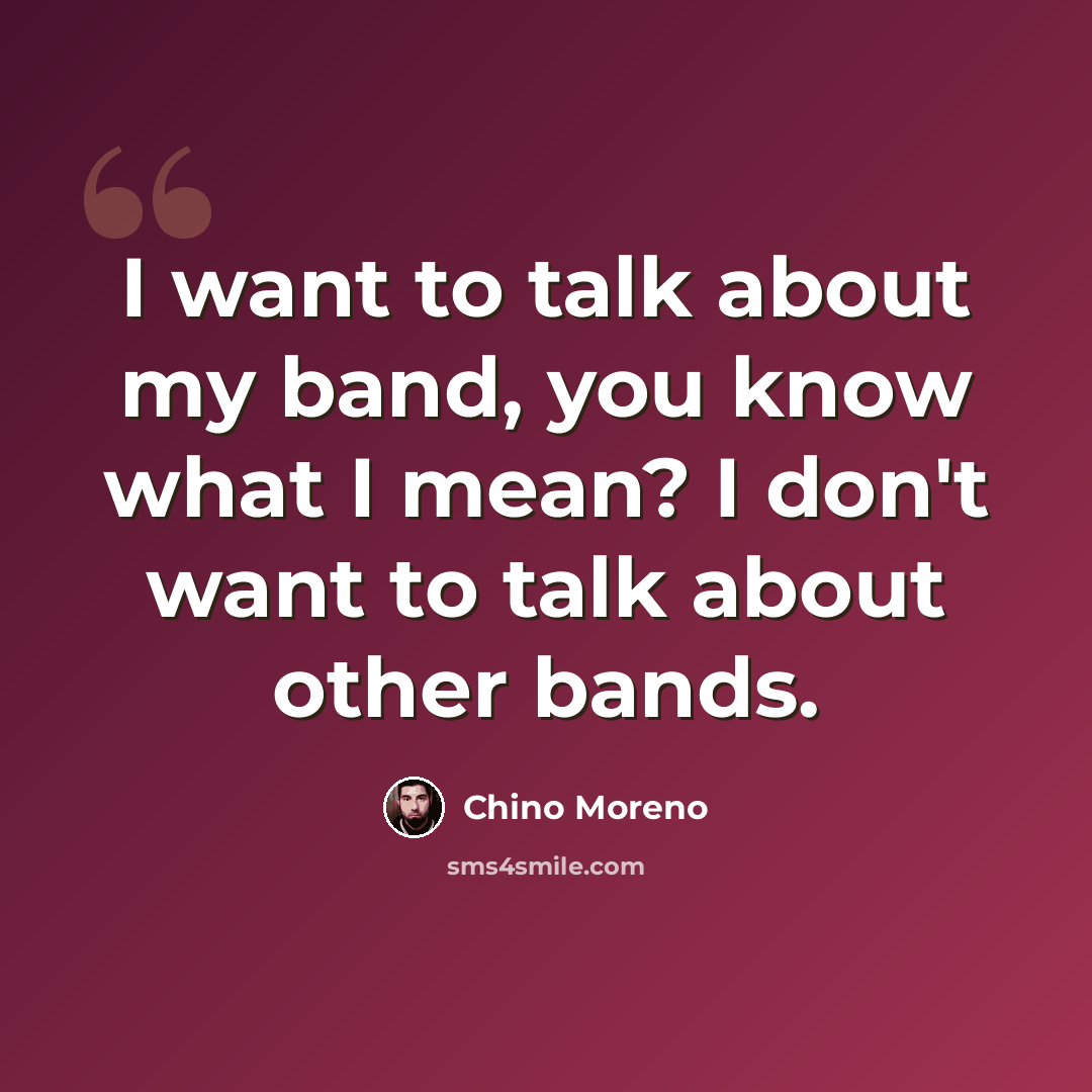 “I want to talk about my band, you know what I mean? I don't want to talk about other bands.” quote by Chino Moreno