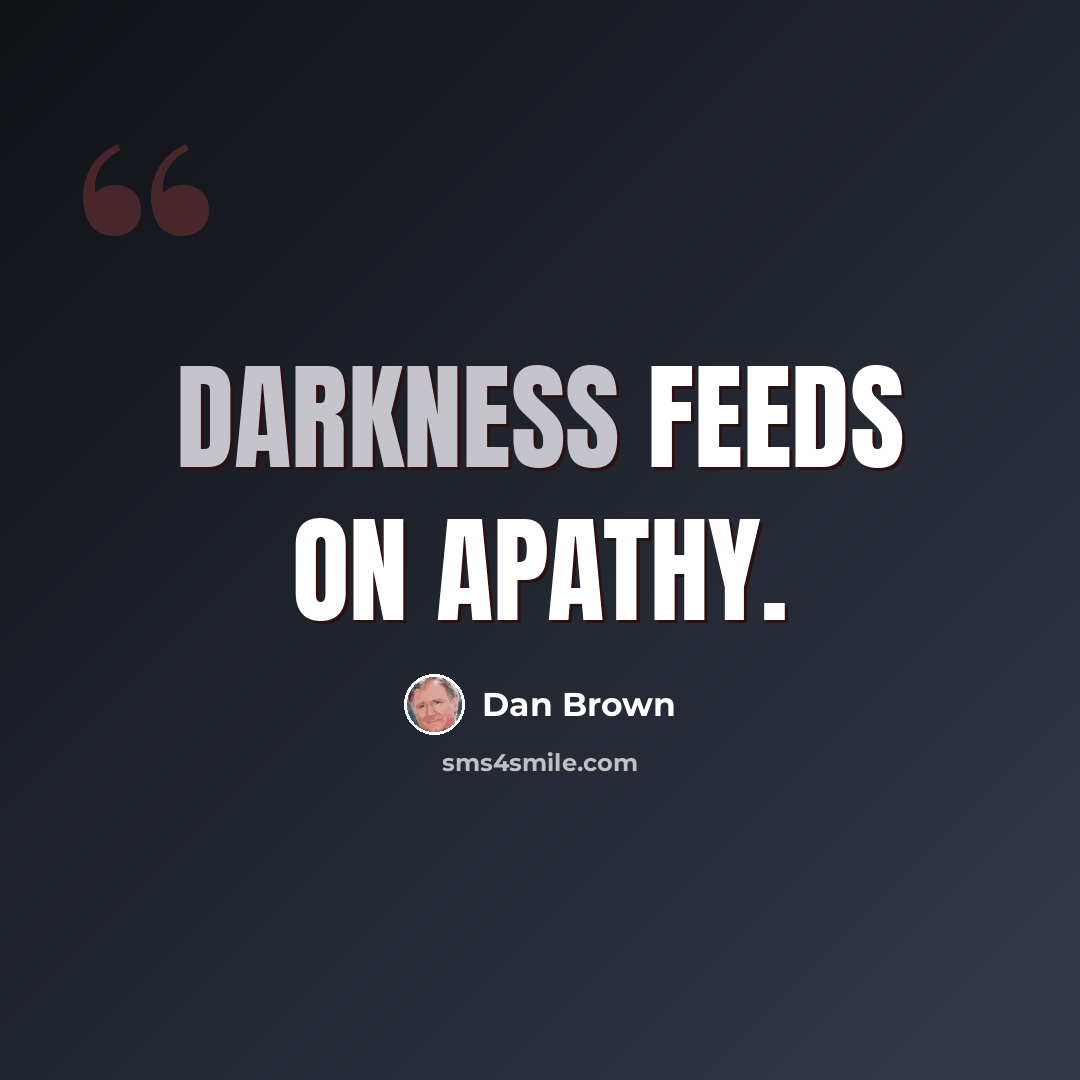 “Darkness feeds on apathy.” quote by Dan Brown