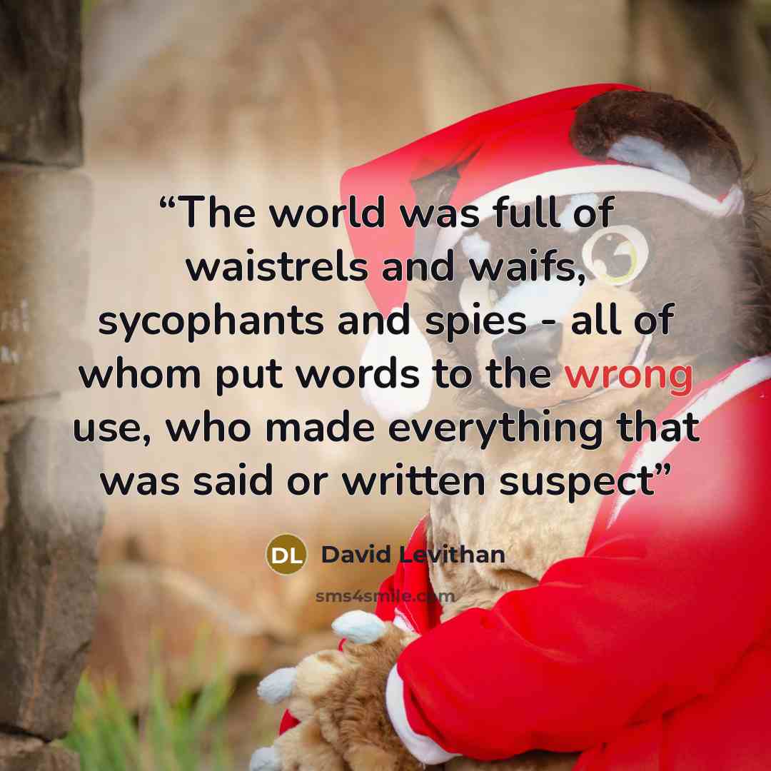 “The world was full of waistrels and waifs, sycophants and spies - all of whom put words to the wrong use, who made everything that was said or written suspect” quote by David Levithan