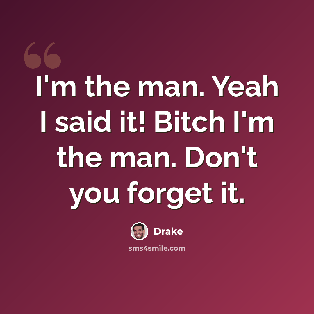 “I'm the man. Yeah I said it! Bitch I'm the man. Don't you forget it.” quote by Drake