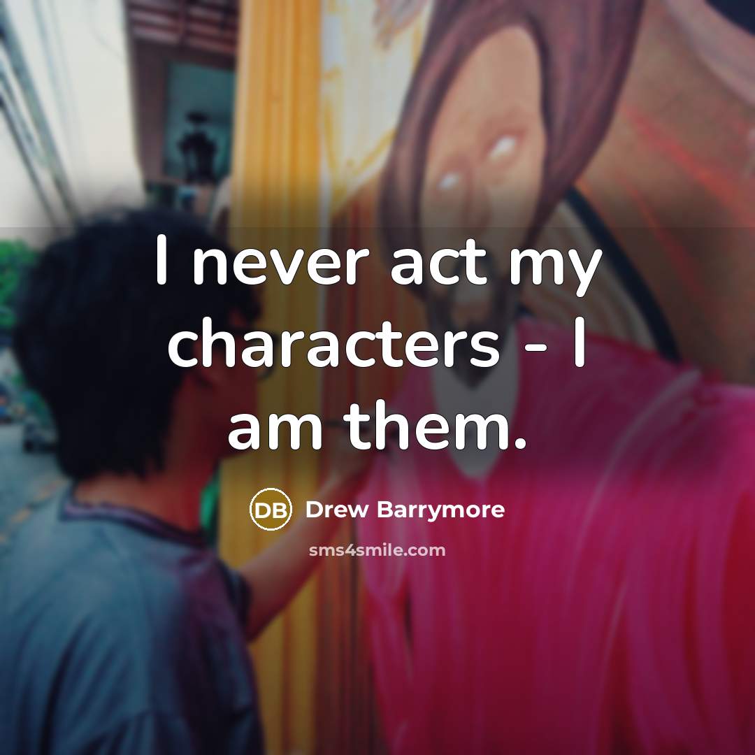 “I never act my characters - I am them.” quote by Drew Barrymore
