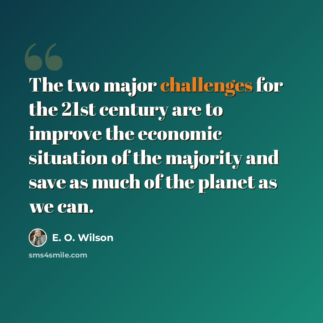 “The two major challenges for the 21st century are to improve the economic situation of the majority and save as much of the planet as we can.” quote by E. O. Wilson