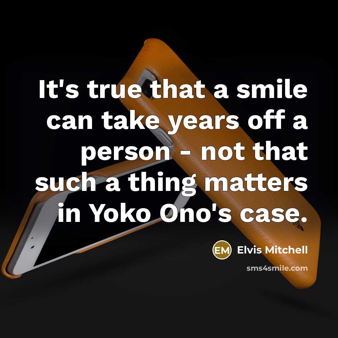 “It's true that a smile can take years off a person - not that such a thing matters in Yoko Ono's case.” quote by Elvis Mitchell