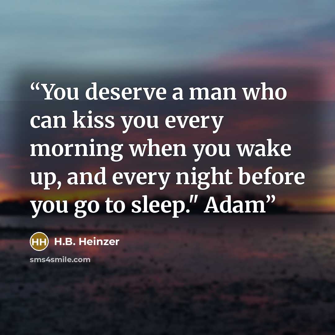 “You deserve a man who can kiss you every morning when you wake up, and every night before you go to sleep." Adam” quote by H.B. Heinzer