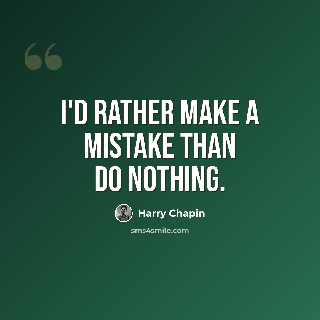 “I'd rather make a mistake than do nothing.” quote by Harry Chapin