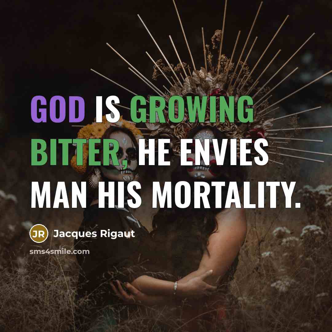 “God is growing bitter, He envies man his mortality.” quote by Jacques Rigaut