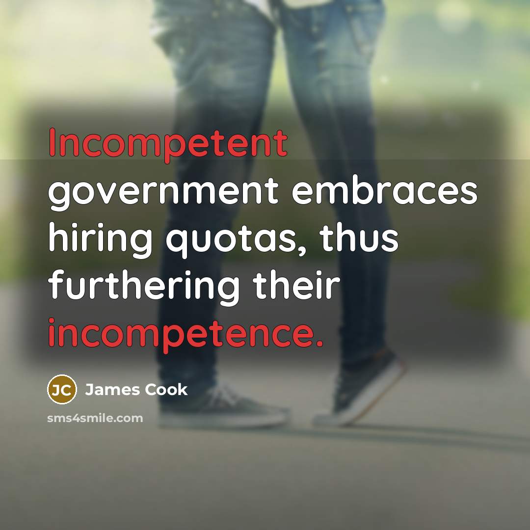 “Incompetent government embraces hiring quotas, thus furthering their incompetence.” quote by James Cook