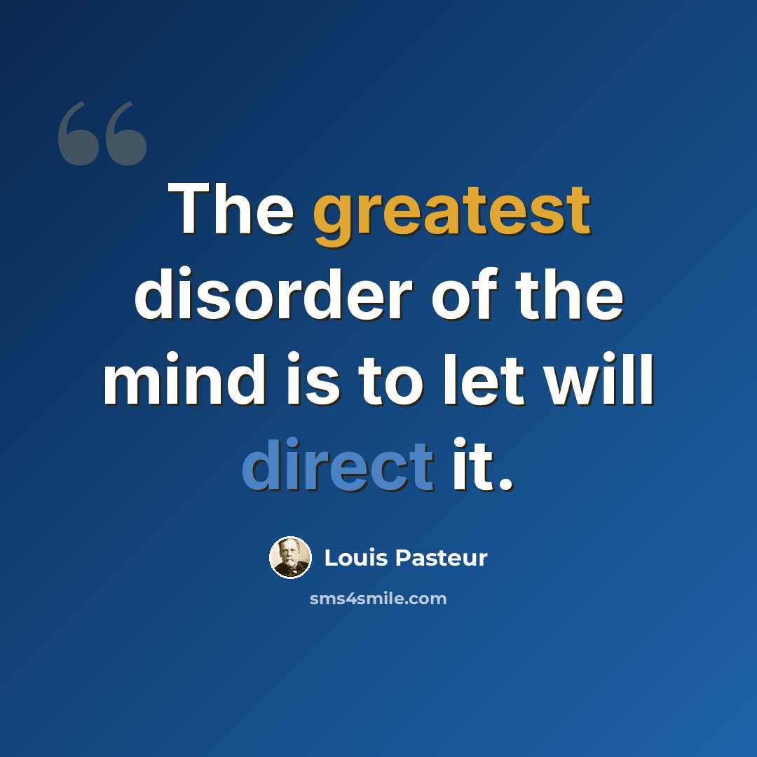 “The greatest disorder of the mind is to let will direct it.” quote by Louis Pasteur