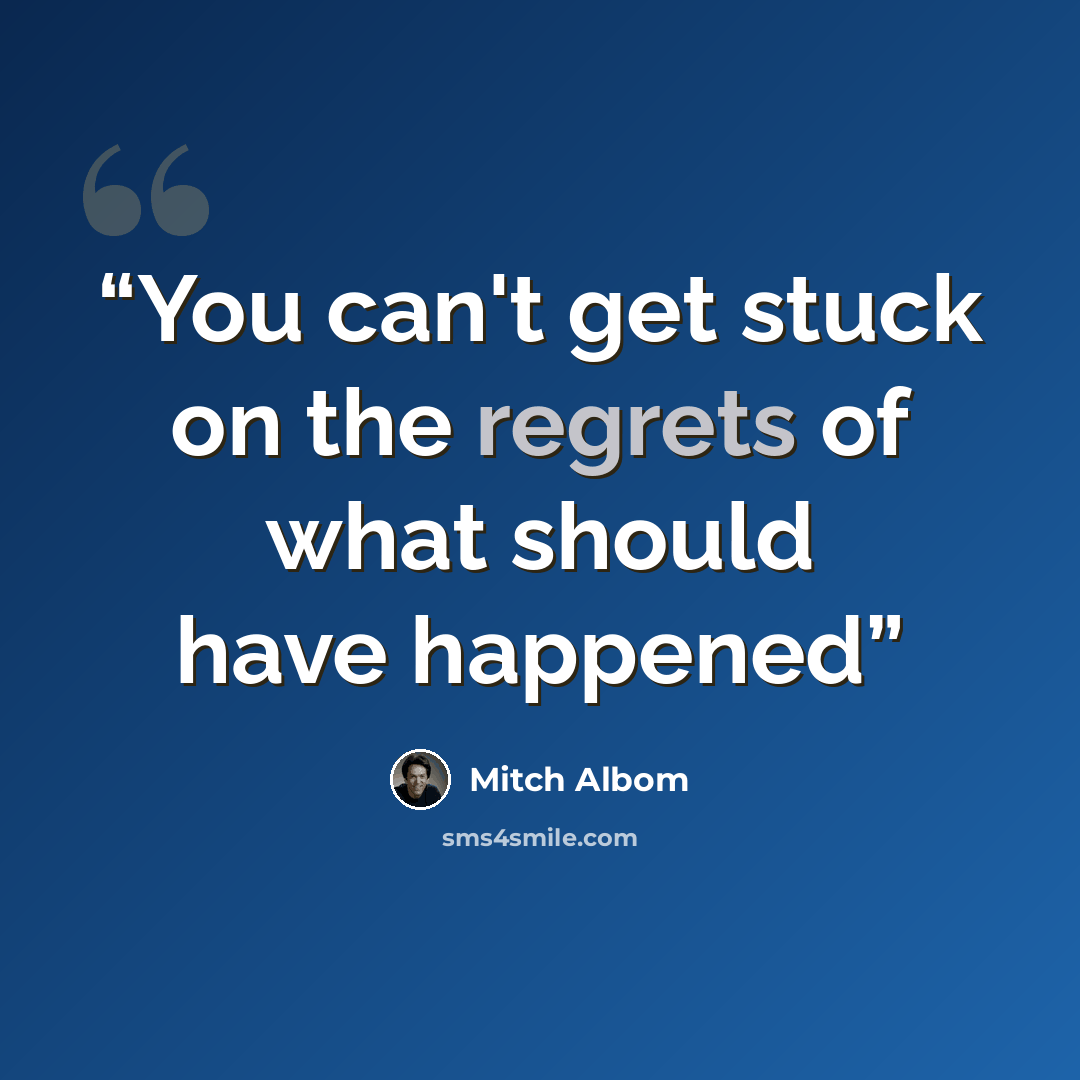 “You can't get stuck on the regrets of what should have happened” quote by Mitch Albom