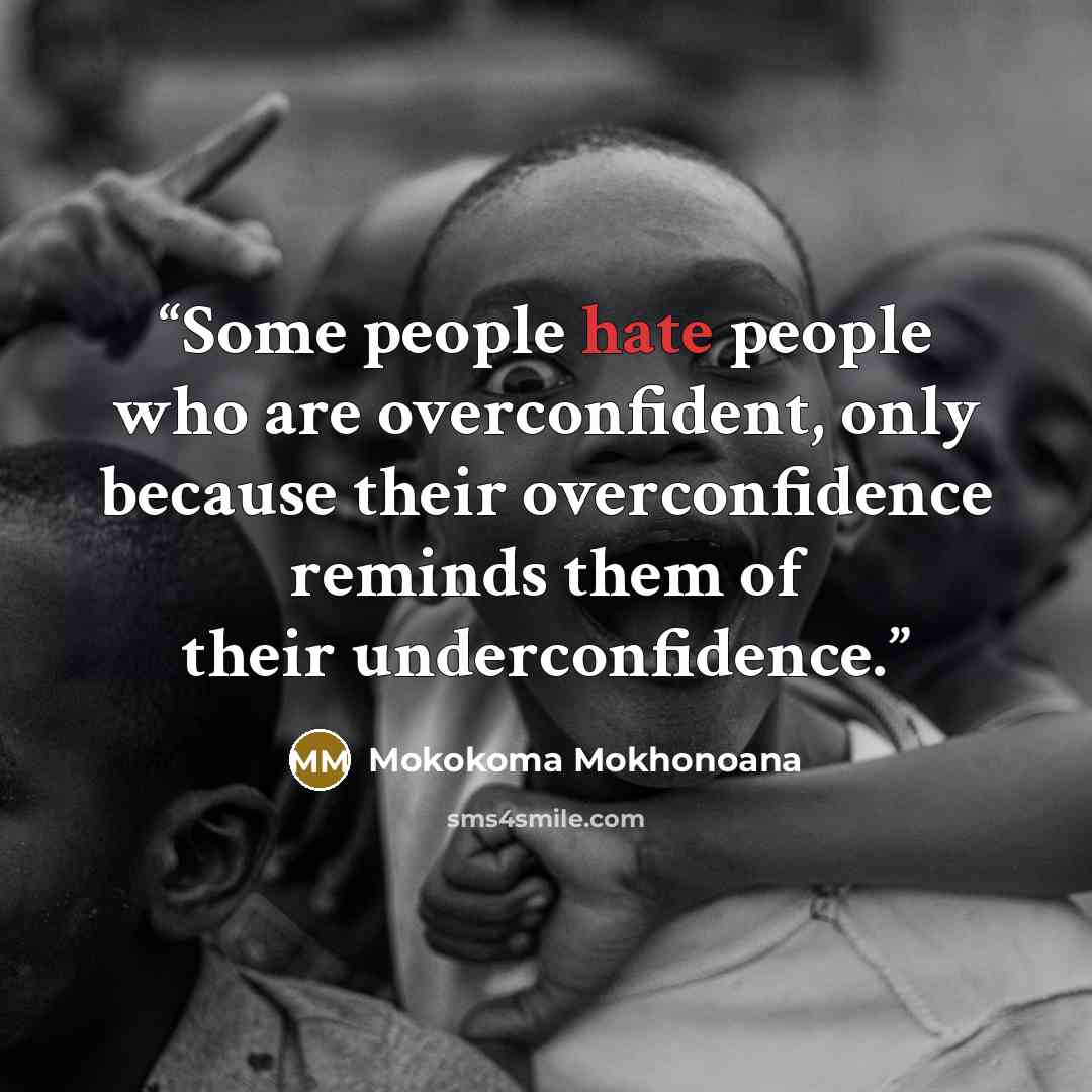 “Some people hate people who are overconfident, only because their overconfidence reminds them of their underconfidence.” quote by Mokokoma Mokhonoana