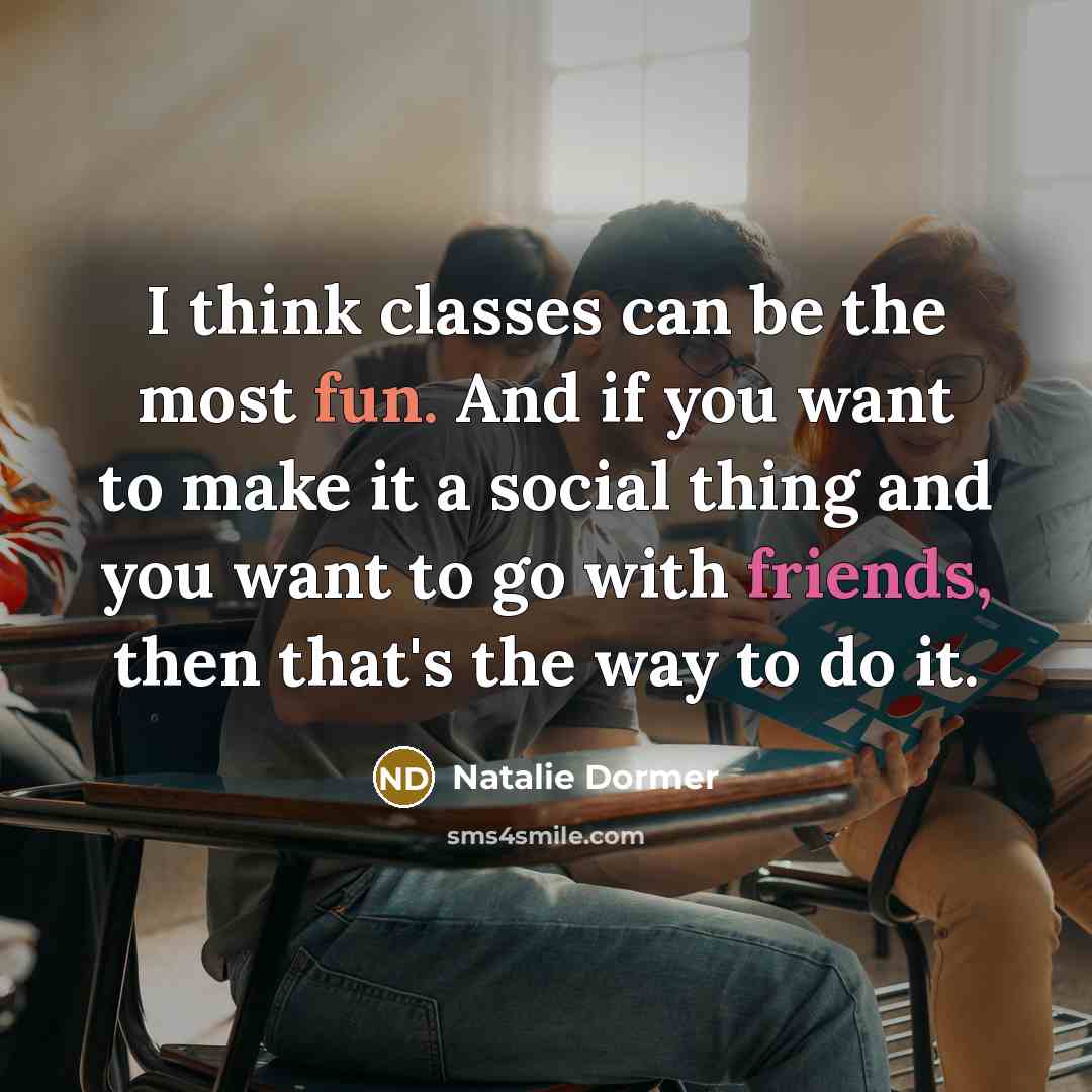 “I think classes can be the most fun. And if you want to make it a social thing and you want to go with friends, then that's the way to do it.” quote by Natalie Dormer