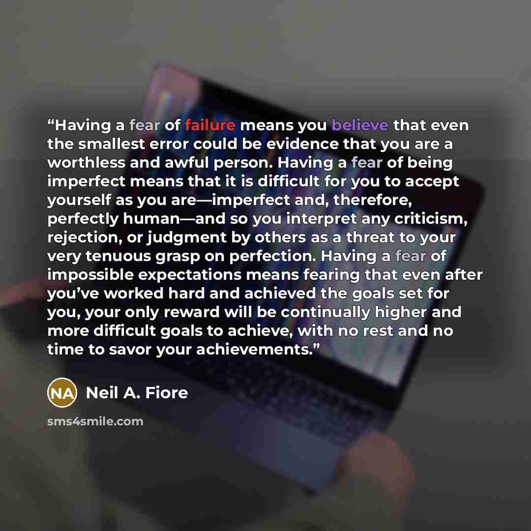 “Having a fear of failure means you believe that even the smallest error could be evidence that you are a worthless and awful person. Having a fear of being imperfect means that it is difficult for you to accept yourself as you are—imperfect and, therefore, perfectly human—and so you interpret any…” quote by Neil A. Fiore