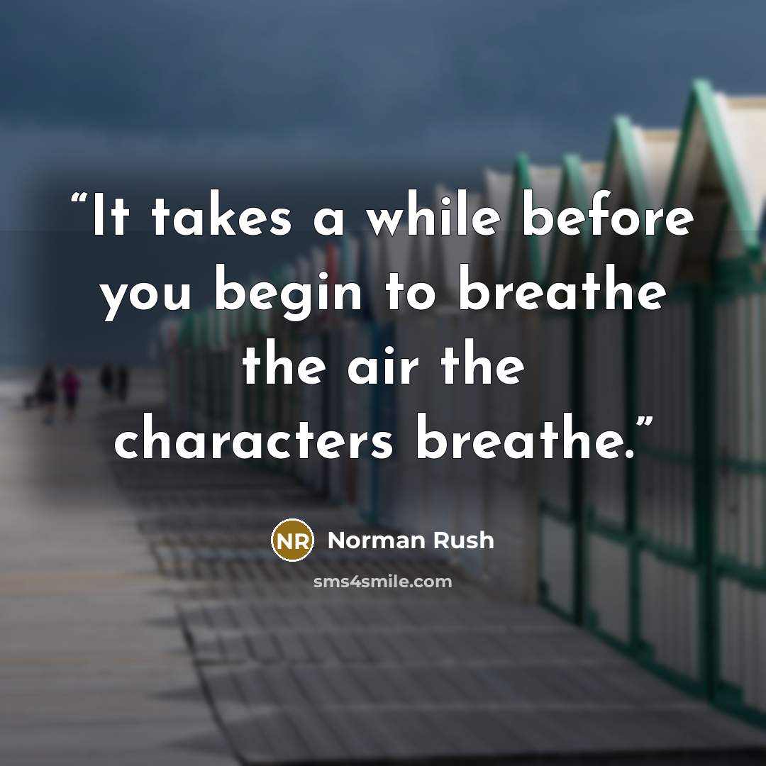 “It takes a while before you begin to breathe the air the characters breathe.” quote by Norman Rush
