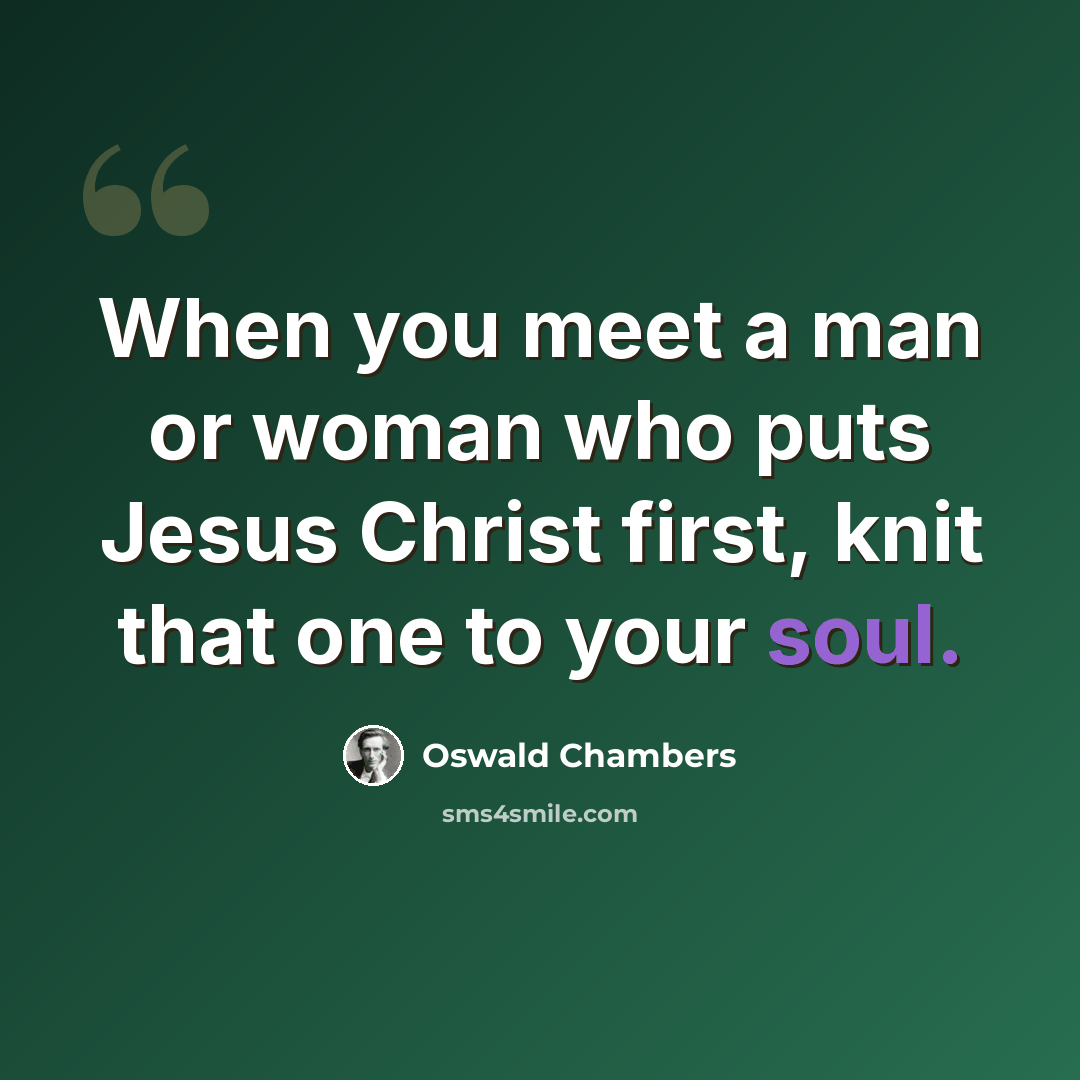 “When you meet a man or woman who puts Jesus Christ first, knit that one to your soul.” quote by Oswald Chambers