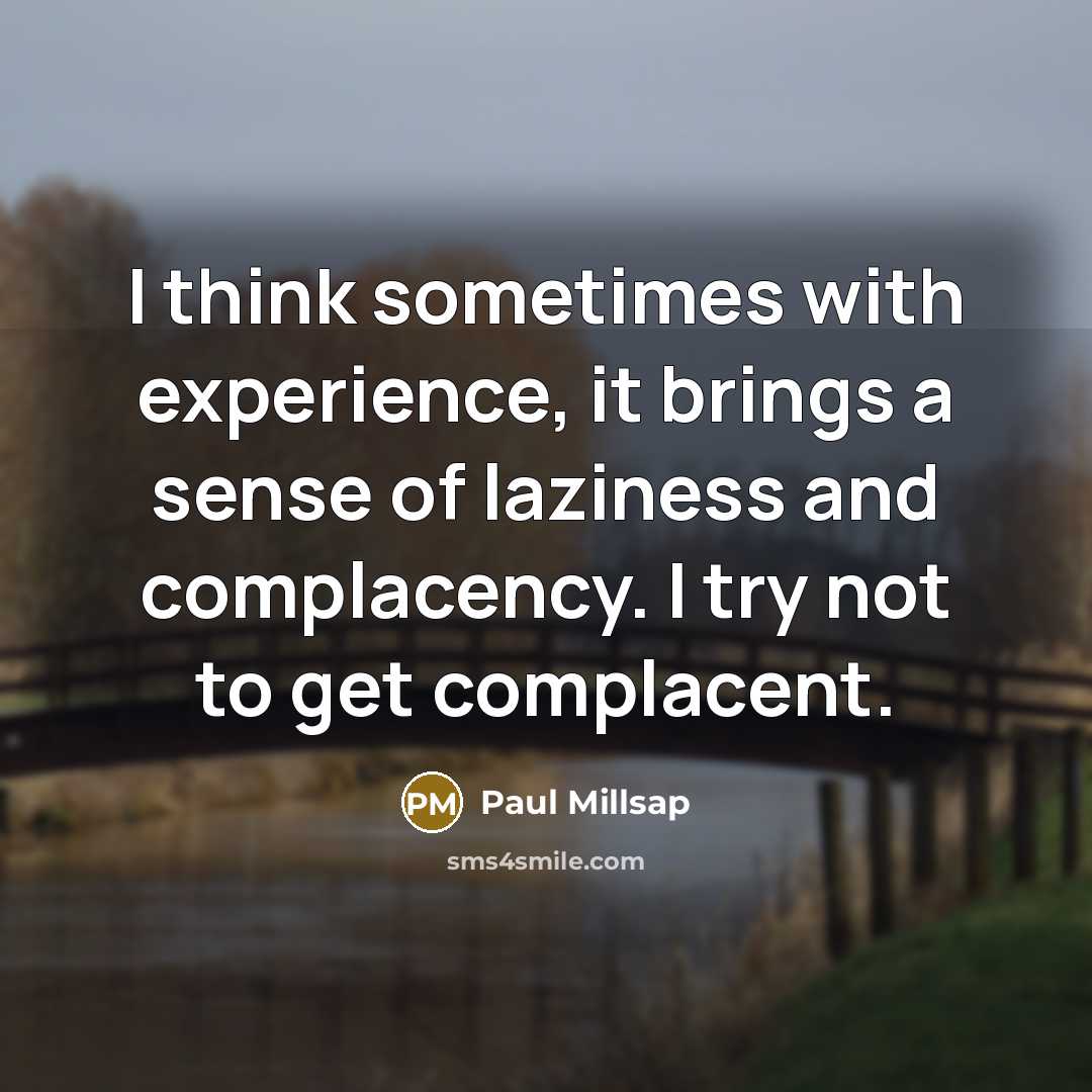 “I think sometimes with experience, it brings a sense of laziness and complacency. I try not to get complacent.” quote by Paul Millsap
