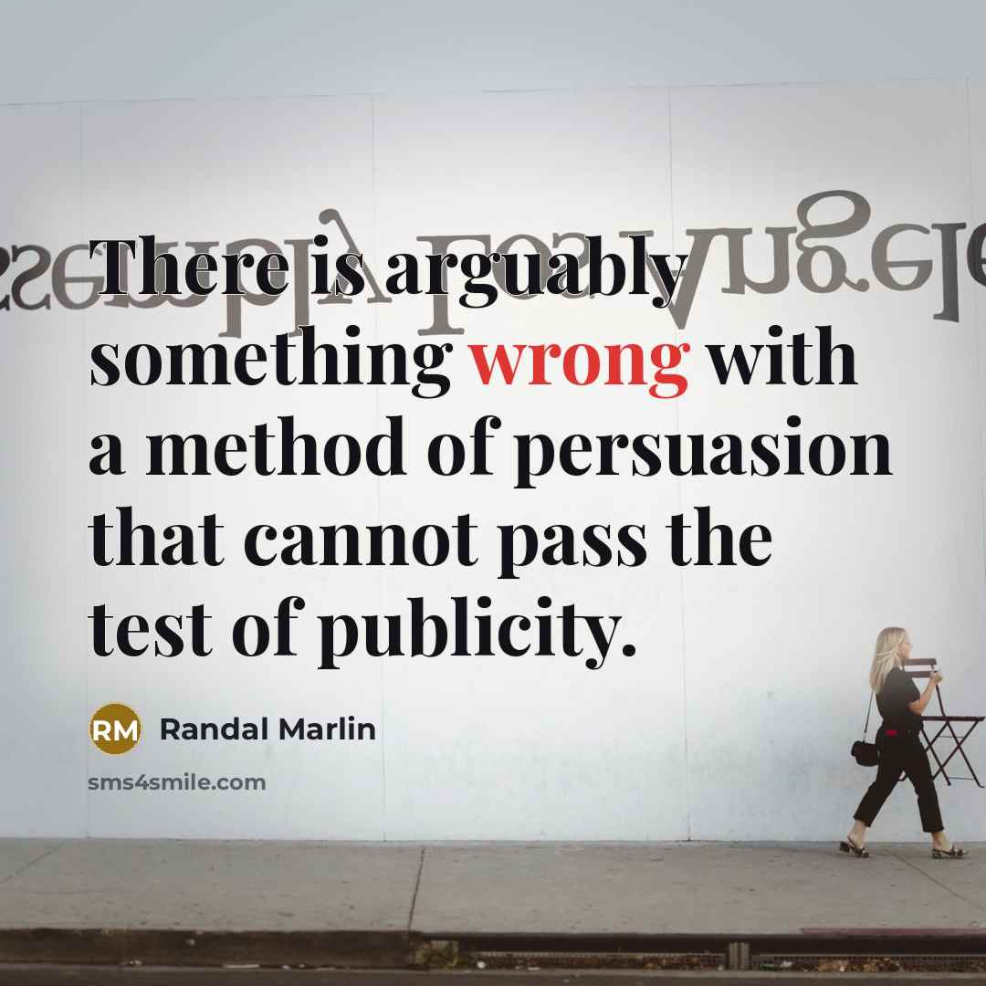 “There is arguably something wrong with a method of persuasion that cannot pass the test of publicity.” quote by Randal Marlin