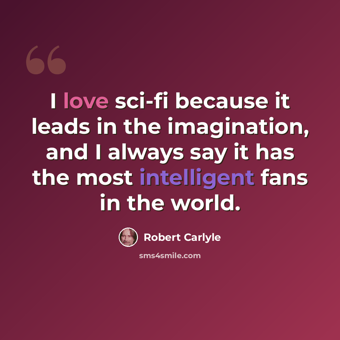 “I love sci-fi because it leads in the imagination, and I always say it has the most intelligent fans in the world.” quote by Robert Carlyle