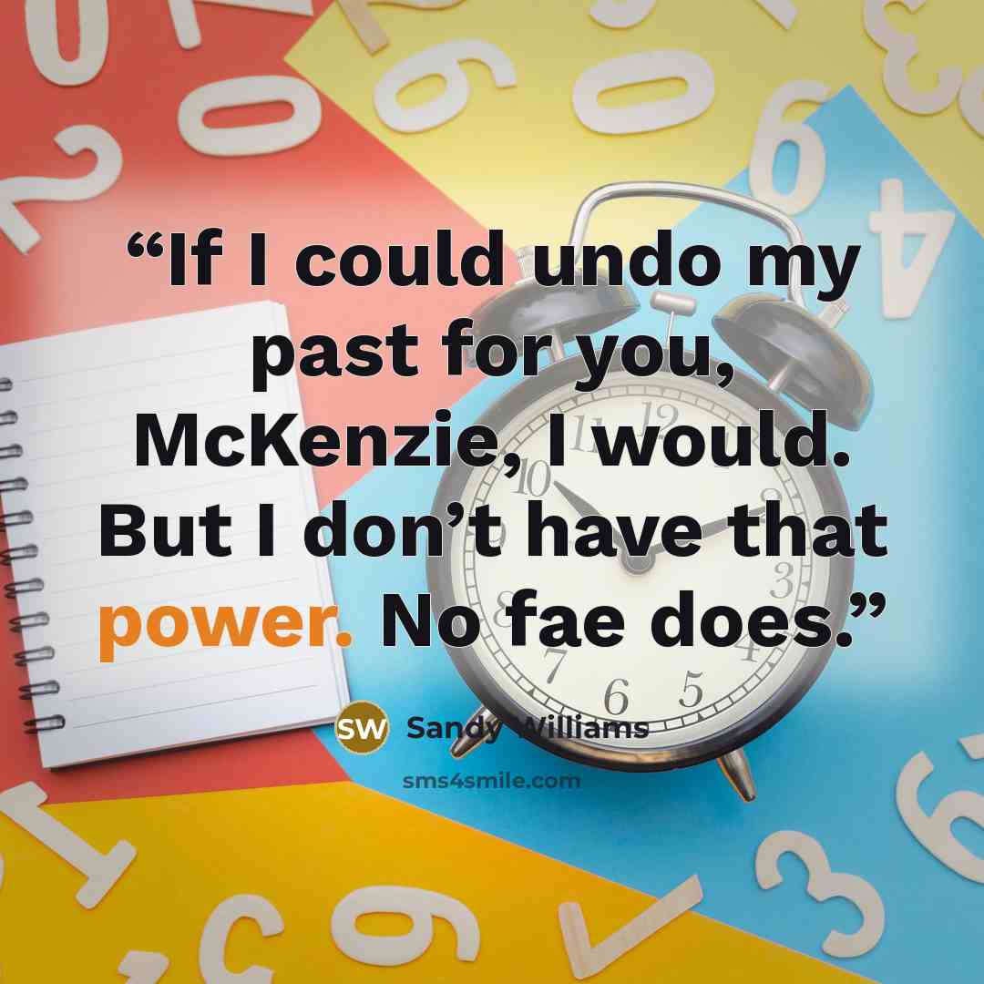 “If I could undo my past for you, McKenzie, I would. But I don’t have that power. No fae does.” quote by Sandy Williams