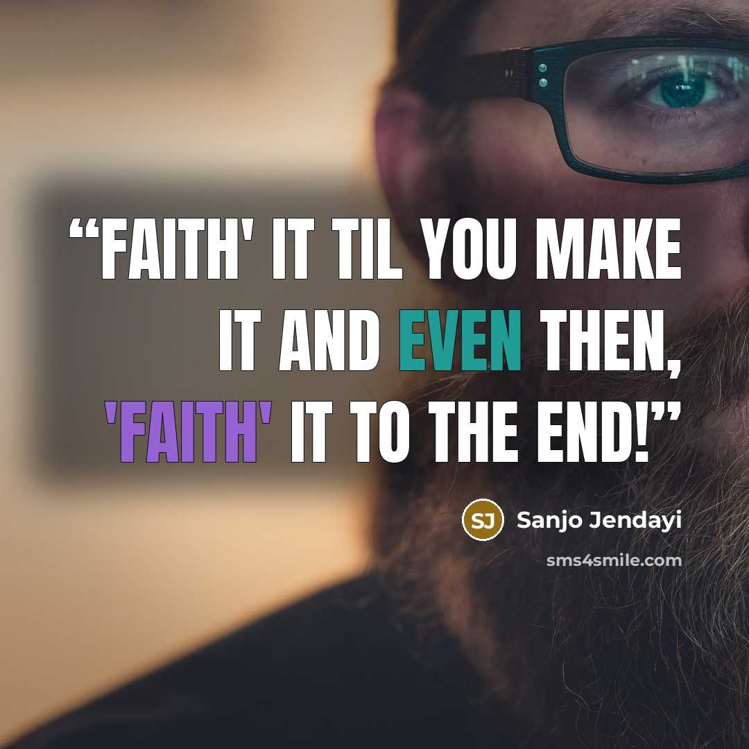 “FAITH' it til you make it and even then, 'FAITH' it to the end!” quote by Sanjo Jendayi