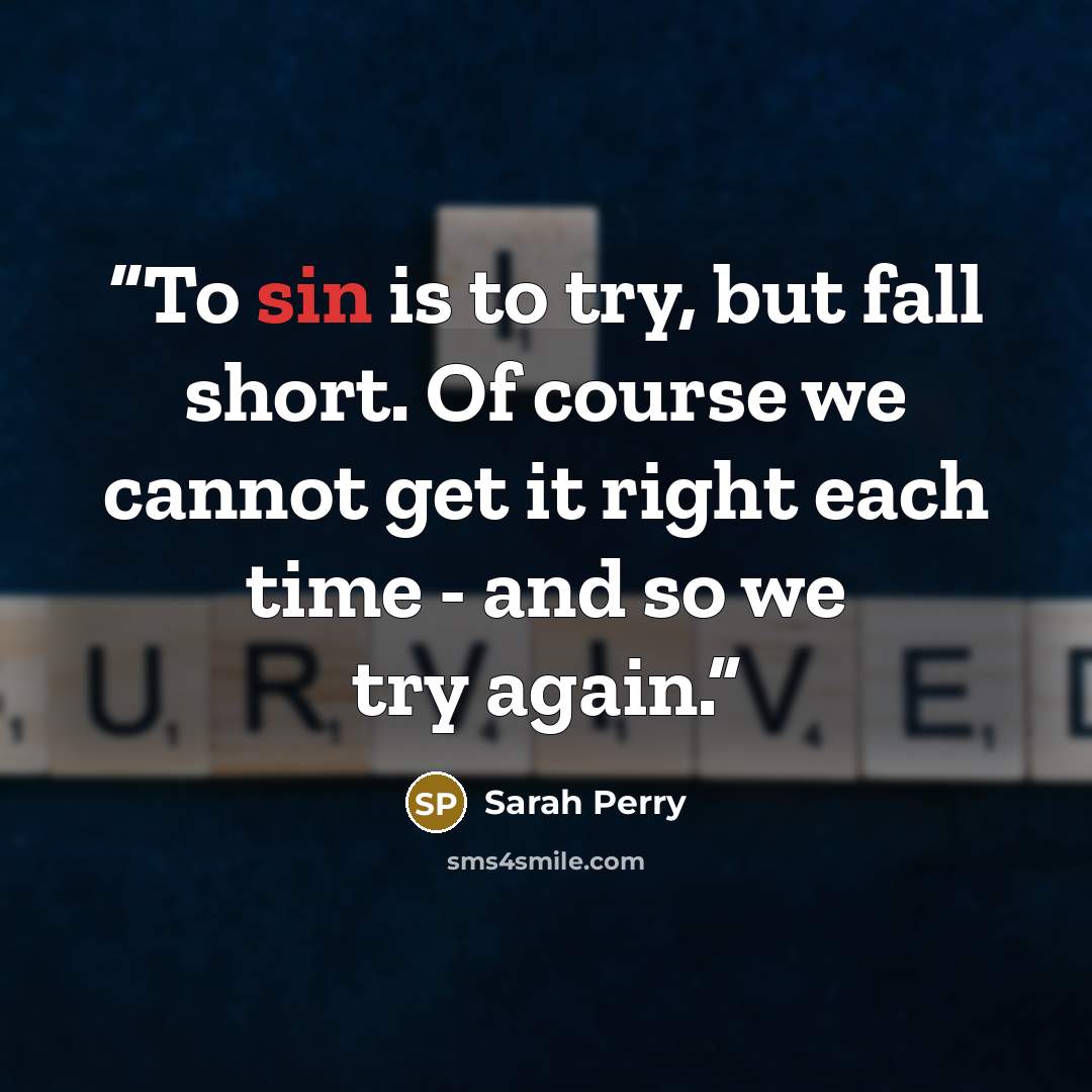 “To sin is to try, but fall short. Of course we cannot get it right each time - and so we try again.” quote by Sarah Perry