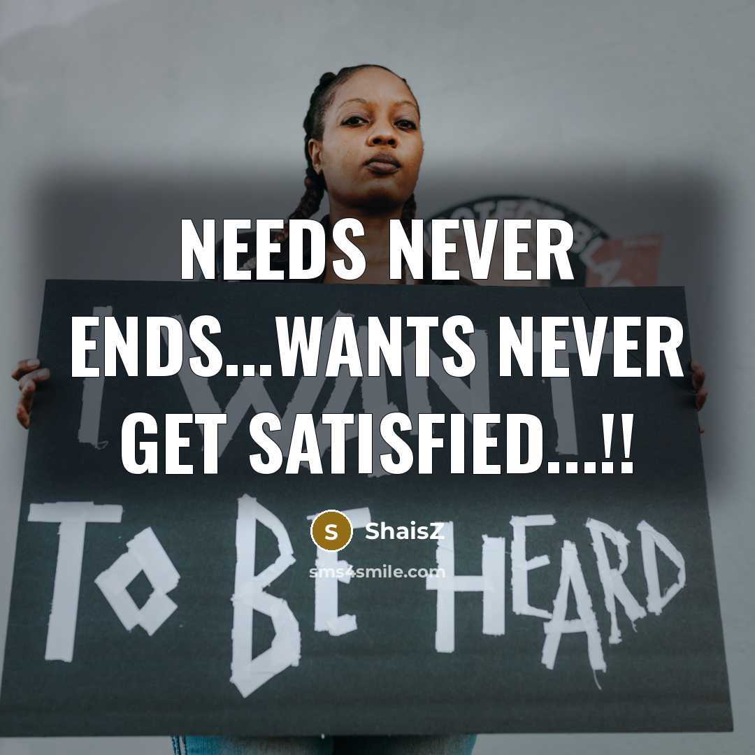 “Needs never ends…Wants never get satisfied...!!” quote by ShaisZ