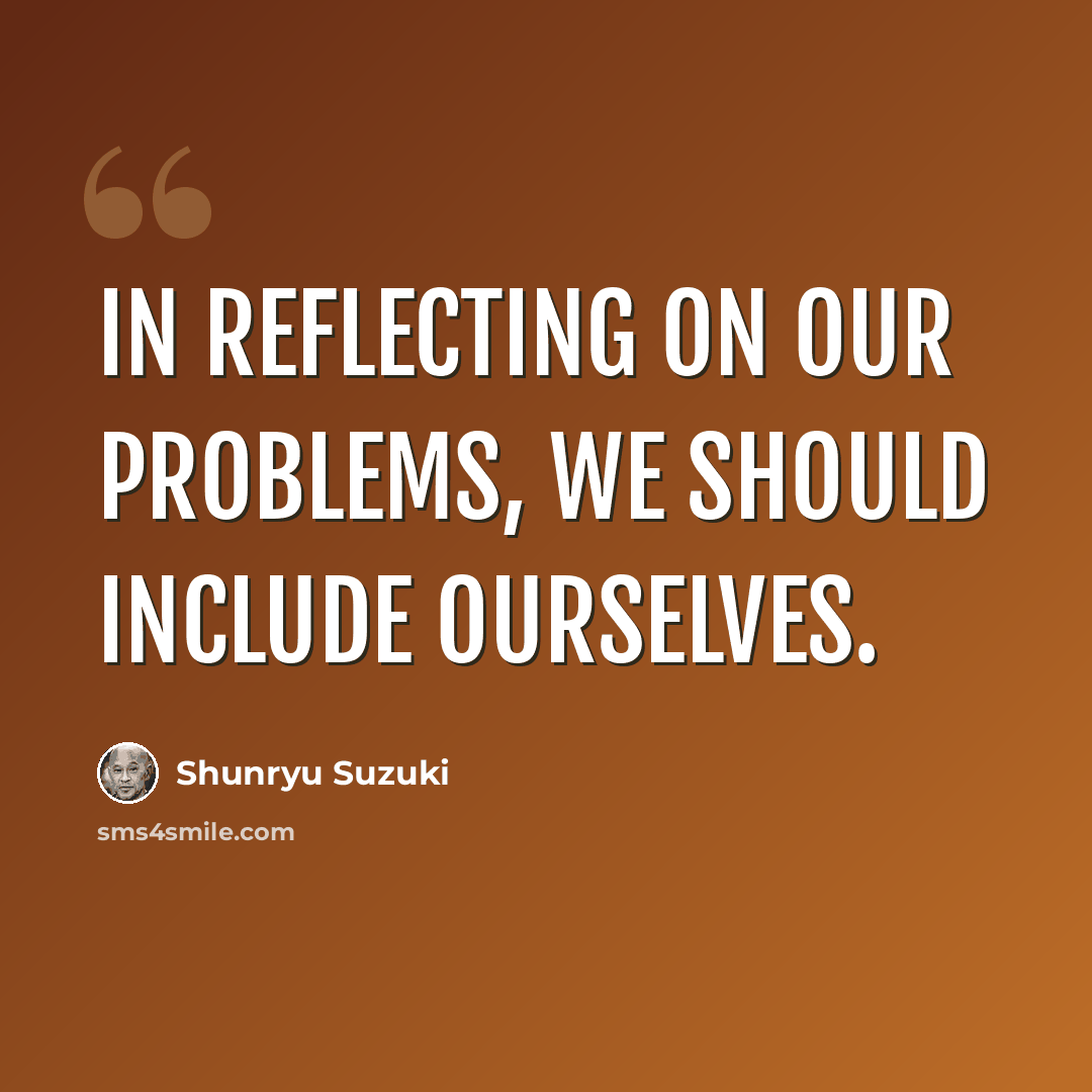 “In reflecting on our problems, we should include ourselves.” quote by Shunryu Suzuki