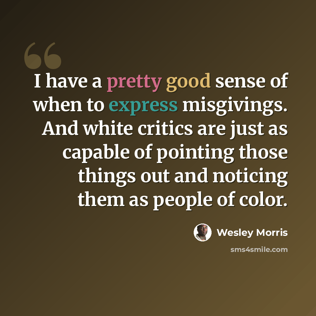 “I have a pretty good sense of when to express misgivings. And white critics are just as capable of pointing those things out and noticing them as people of color.” quote by Wesley Morris