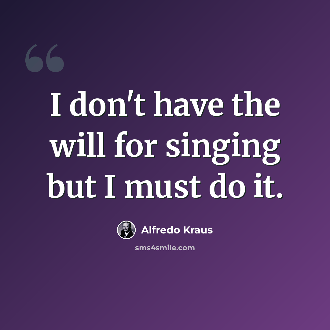 “I don't have the will for singing but I must do it.” quote by Alfredo Kraus