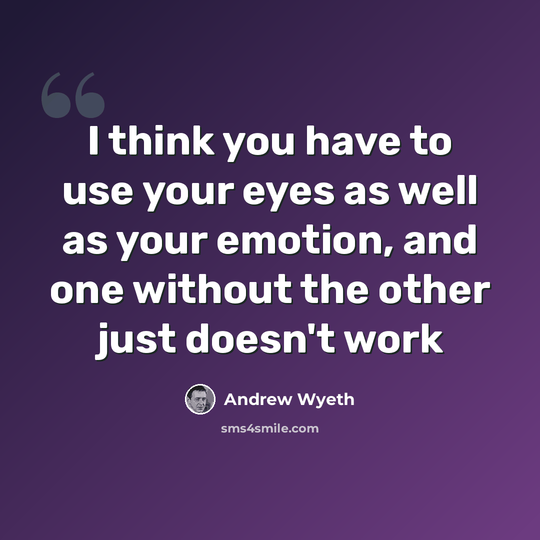 “I think you have to use your eyes as well as your emotion, and one without the other just doesn't work” quote by Andrew Wyeth