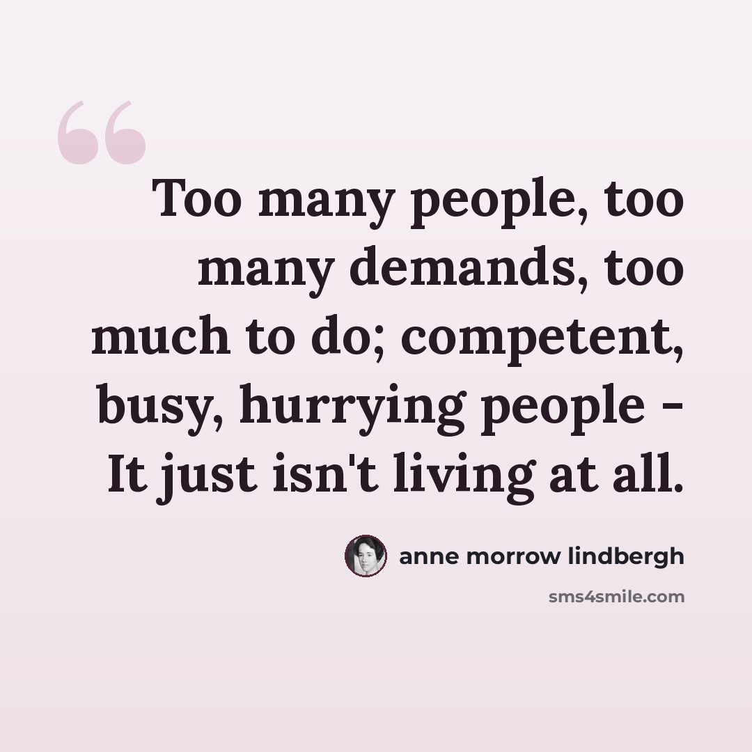 “Too many people, too many demands, too much to do; competent, busy, hurrying people - It just isn't living at all.” quote by Anne Morrow Lindbergh