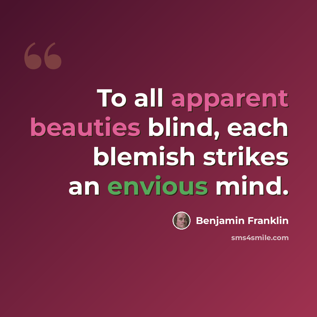 “To all apparent beauties blind, each blemish strikes an envious mind.” quote by Benjamin Franklin
