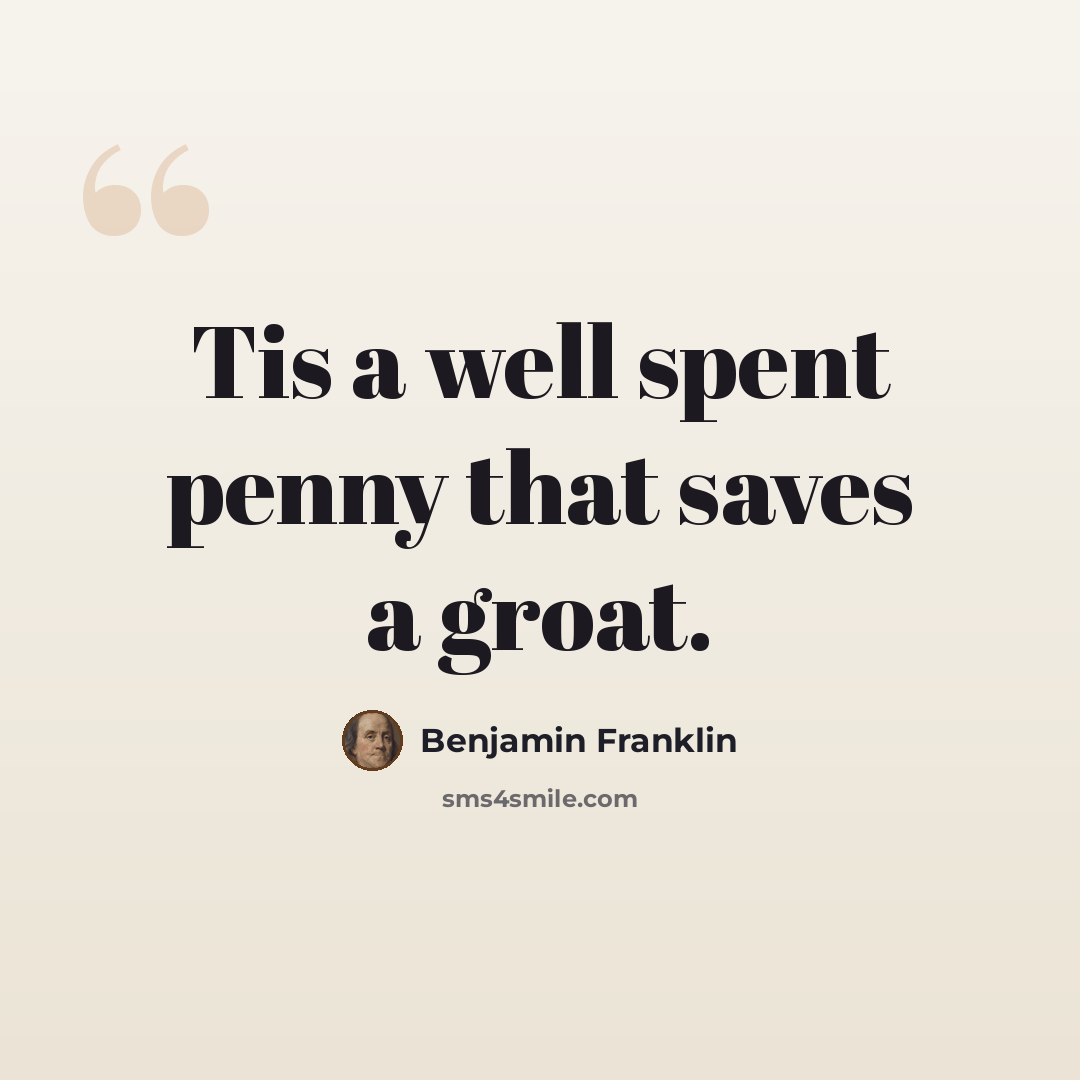 “Tis a well spent penny that saves a groat.” quote by Benjamin Franklin