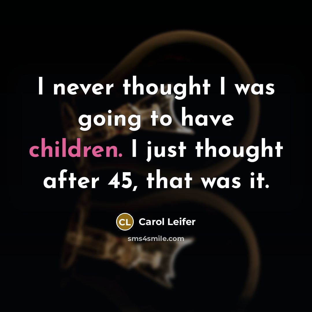 “I never thought I was going to have children. I just thought after 45, that was it.” quote by Carol Leifer