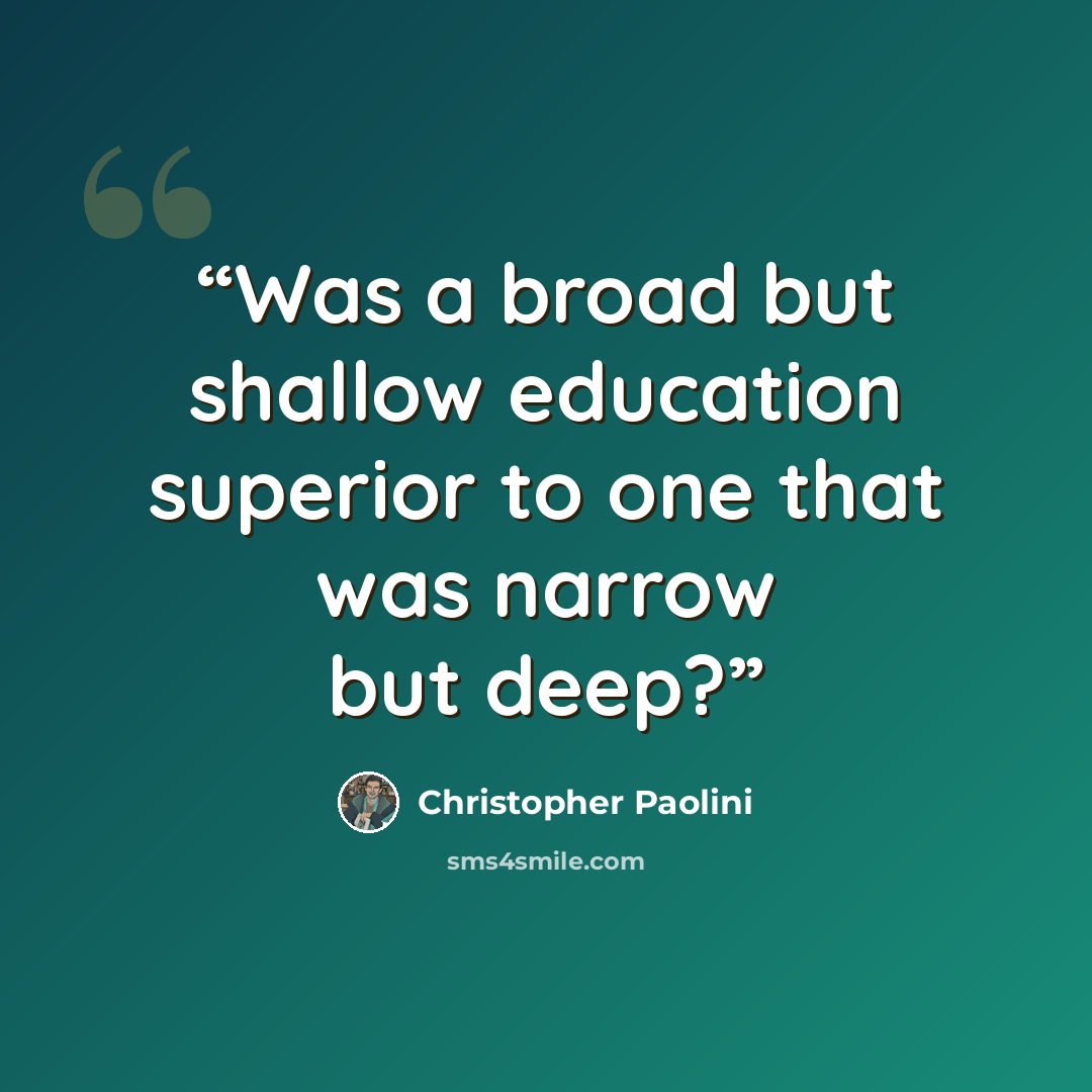 “Was a broad but shallow education superior to one that was narrow but deep?” quote by Christopher Paolini