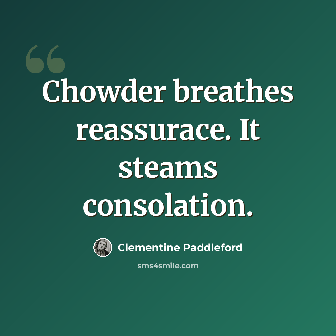 “Chowder breathes reassurace. It steams consolation.” quote by Clementine Paddleford