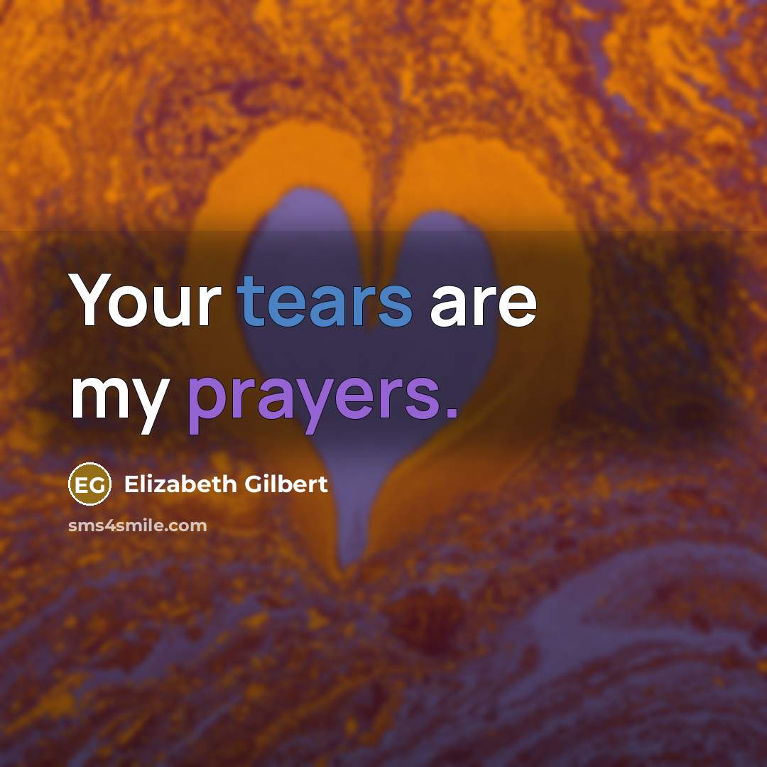 “Your tears are my prayers.” quote by Elizabeth Gilbert