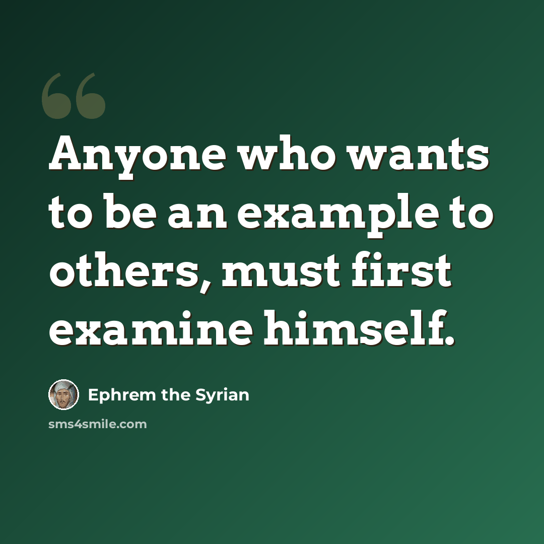 “Anyone who wants to be an example to others, must first examine himself.” quote by Ephrem the Syrian