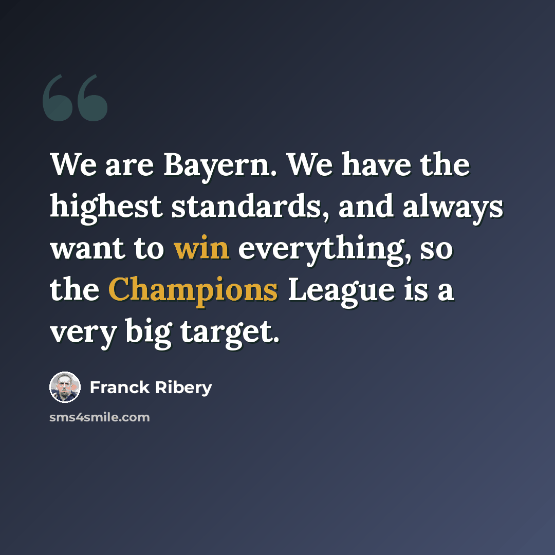 “We are Bayern. We have the highest standards, and always want to win everything, so the Champions League is a very big target.” quote by Franck Ribery