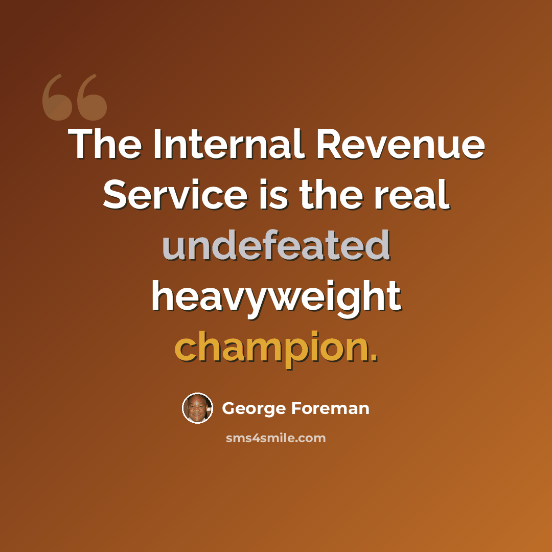 “The Internal Revenue Service is the real undefeated heavyweight champion.” quote by George Foreman