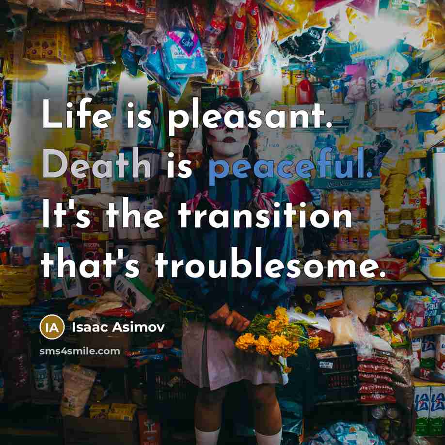 “Life is pleasant. Death is peaceful. It's the transition that's troublesome.” quote by Isaac Asimov