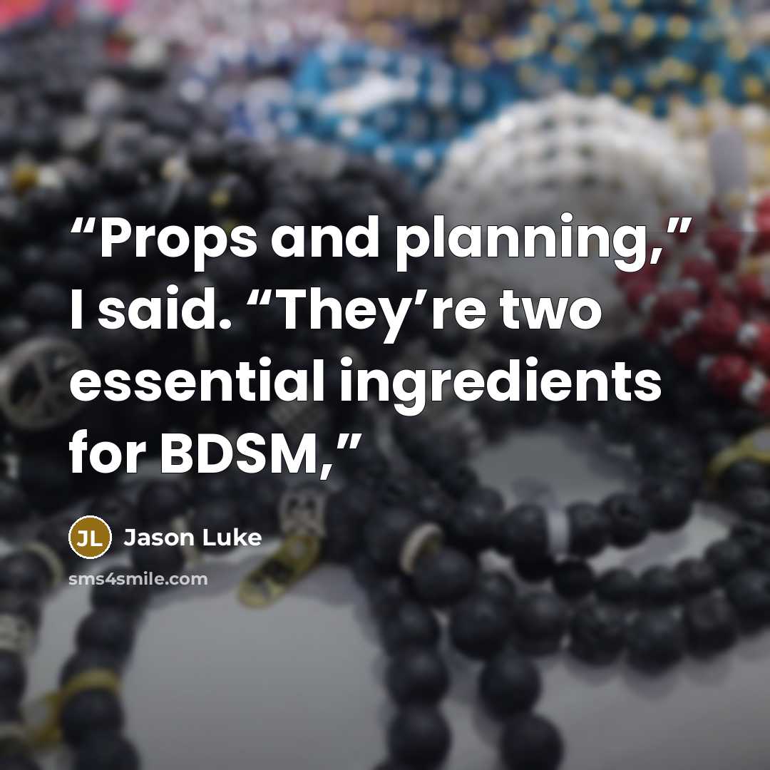 “Props and planning,” I said. “They’re two essential ingredients for BDSM,” quote by Jason Luke