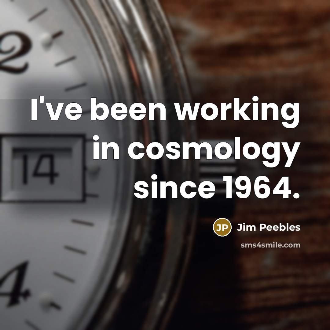 “I've been working in cosmology since 1964.” quote by Jim Peebles