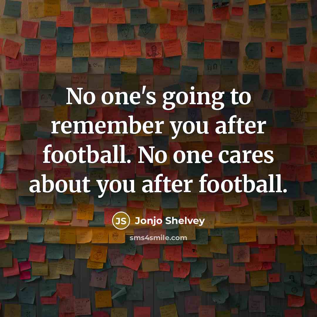 “No one's going to remember you after football. No one cares about you after football.” quote by Jonjo Shelvey