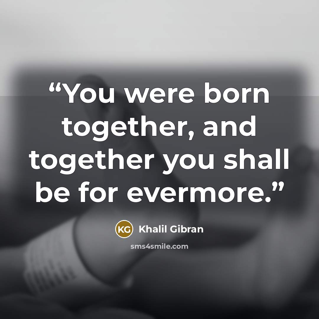“You were born together, and together you shall be for evermore.” quote by Khalil Gibran