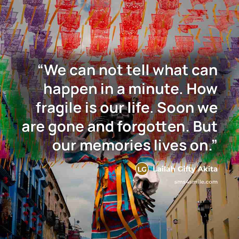 “We can not tell what can happen in a minute. How fragile is our life. Soon we are gone and forgotten. But our memories lives on.” quote by Lailah Gifty Akita