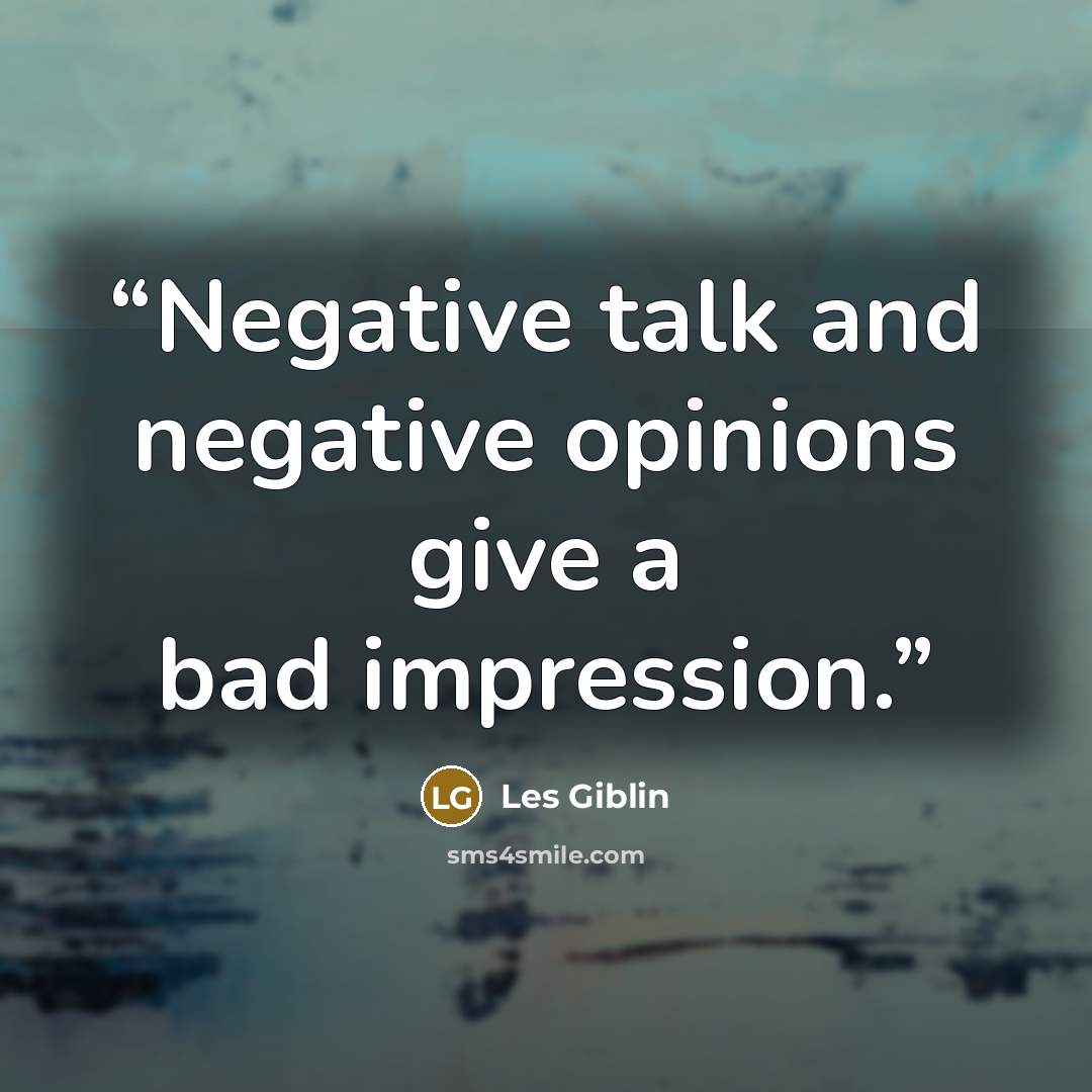 “Negative talk and negative opinions give a bad impression.” quote by Les Giblin