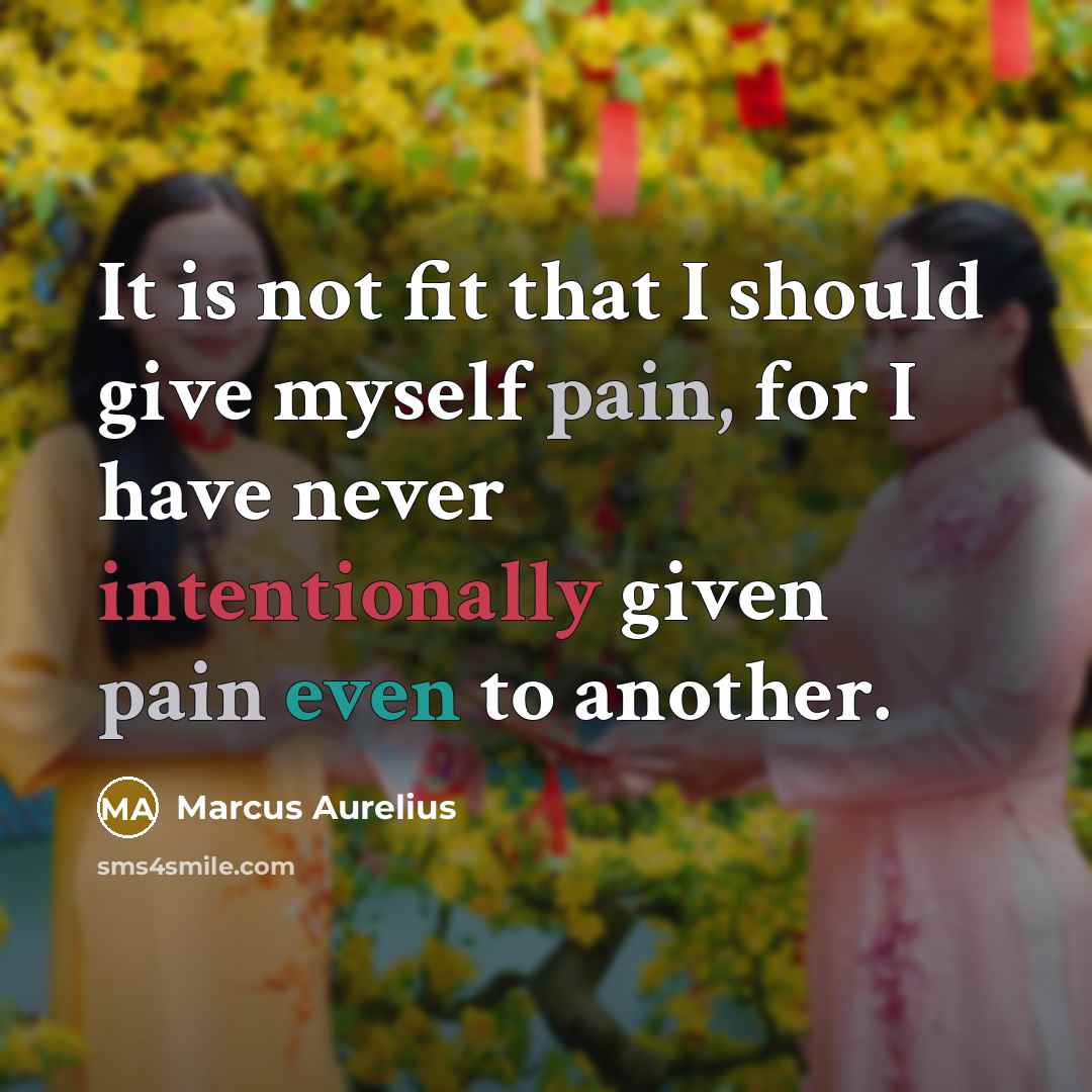 “It is not fit that I should give myself pain, for I have never intentionally given pain even to another.” quote by Marcus Aurelius