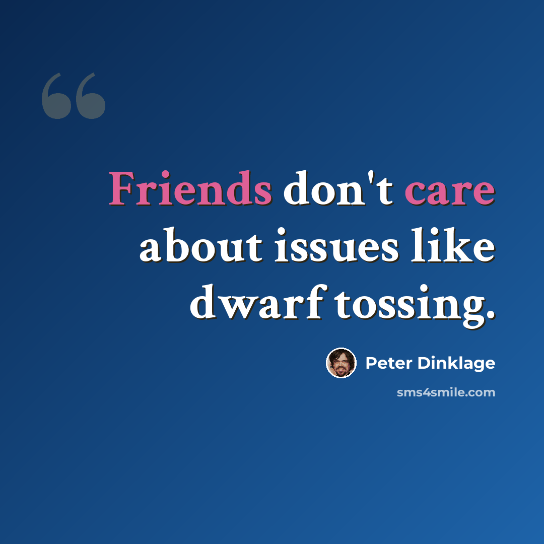 “Friends don't care about issues like dwarf tossing.” quote by Peter Dinklage